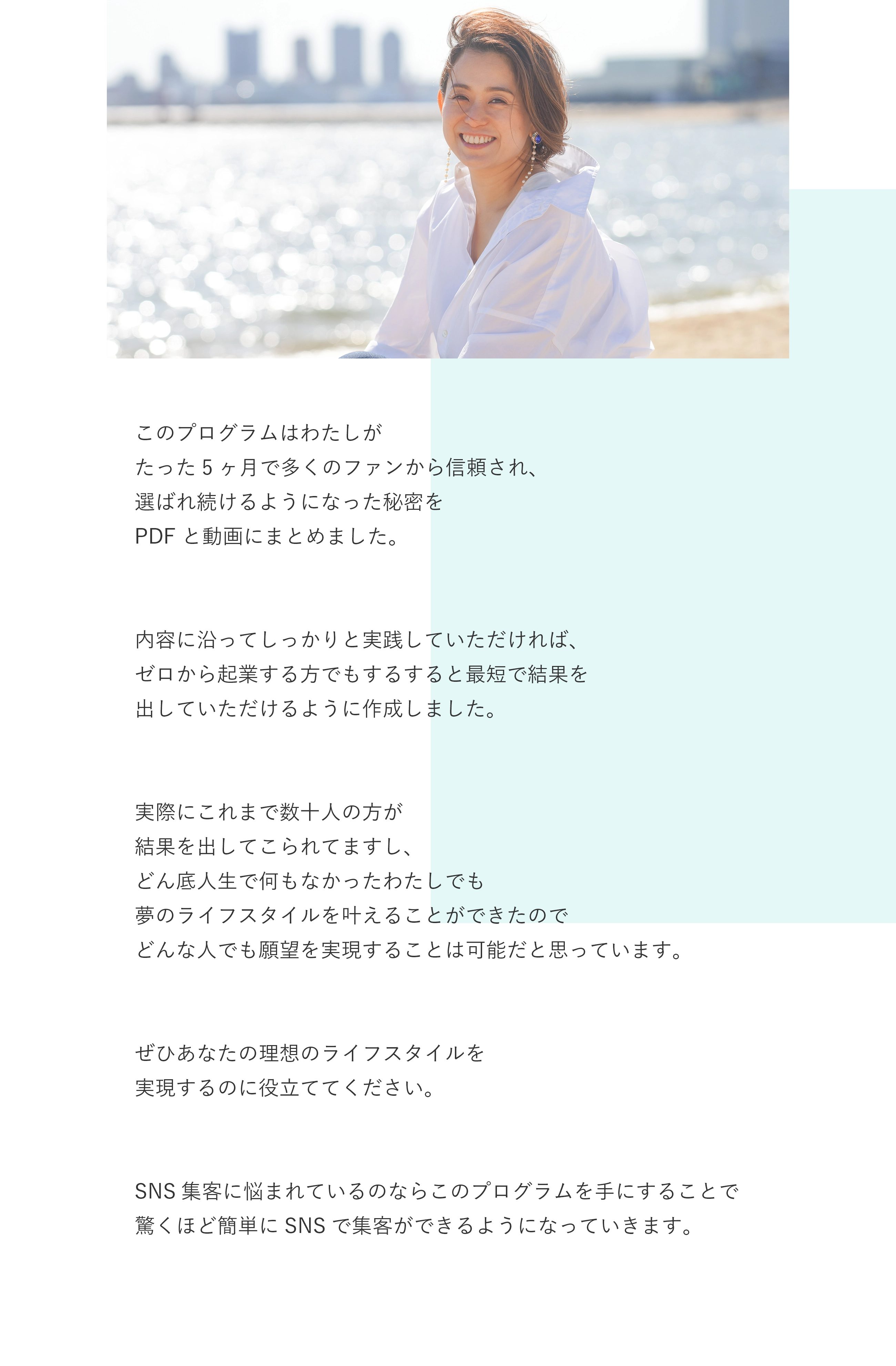 不思議に感じるかもいれませんが、 これはわたしががんばることを諦めたから 実現することができた結果なんです。 もしあなたがいろんなことをがんばっているのに なかなか思うような人生を実現することが できていないと感じているのであれば、 ぜひがんばることを手放してください。 このプログラムはわたしが5ヶ月で 1800万円を達成した方法を PDFと動画にまとめました。 内容に沿ってしっかりと実践していただければ、 ゼロから起業する方でもするすると最短で結果を 出していただけるように作成しました。 実際にこれまで数十人の方が 結果を出してこられてますし、 どん底人生で何もなかったわたしでも 夢のライフスタイルを叶えることができたので どんな人でも願望を実現することは可能だと思っています。 ぜひあなたの理想のライフスタイルを 実現するのに役立ててください。